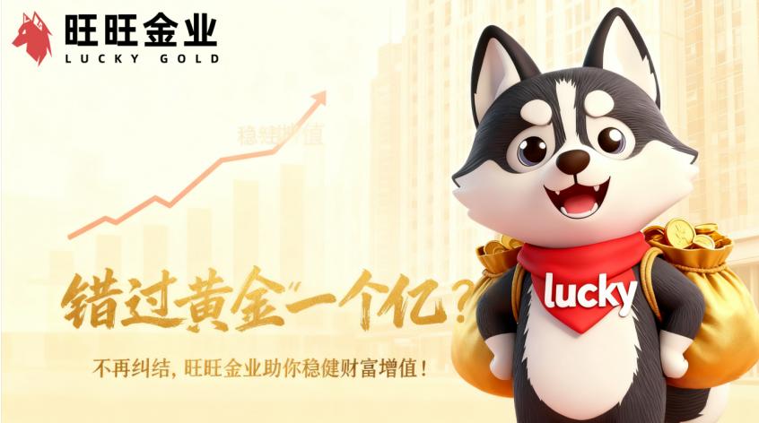 错过黄金“一个亿”？不再纠结，旺旺金业助你稳健财富增值！