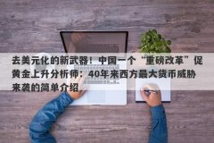 去美元化的新武器！中国一个“重磅改革”促黄金上升分析师：40年来西方最大货币威胁来袭的简单介绍