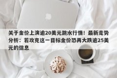 关于金价上演逾20美元跳水行情！最新走势分析：若攻克这一目标金价恐再大跌逾25美元的信息
